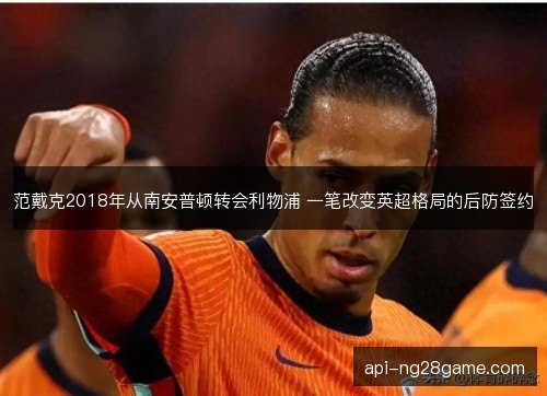 范戴克2018年从南安普顿转会利物浦 一笔改变英超格局的后防签约